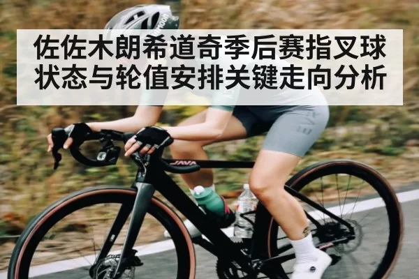 佐佐木朗希道奇季后赛指叉球状态与轮值安排关键走向分析